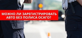 Можно ли зарегистрировать авто без полиса ОСАГО? 